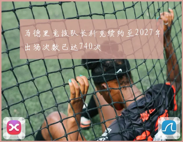 马德里竞技队长科克续约至2027年出场次数已达740次