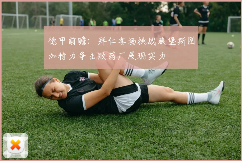 德甲前瞻：拜仁客场挑战狼堡斯图加特力争击败药厂展现实力