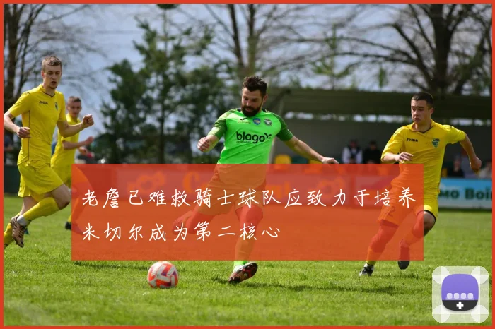 老詹已难救骑士球队应致力于培养米切尔成为第二核心