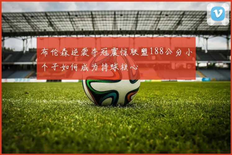 布伦森逆袭夺冠震惊联盟188公分小个子如何成为持球核心
