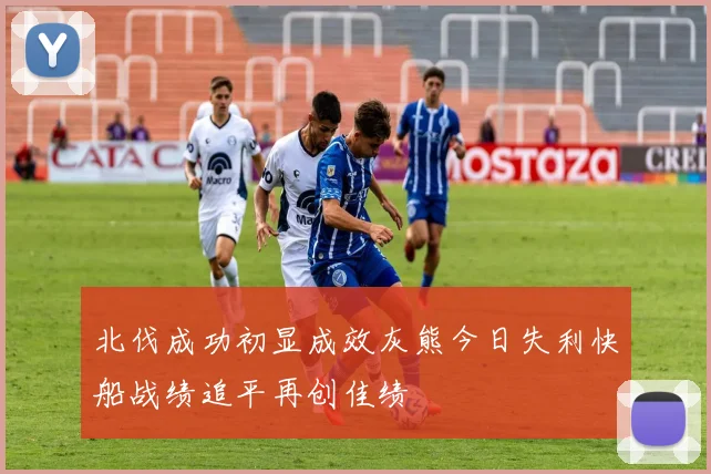 北伐成功初显成效灰熊今日失利快船战绩追平再创佳绩