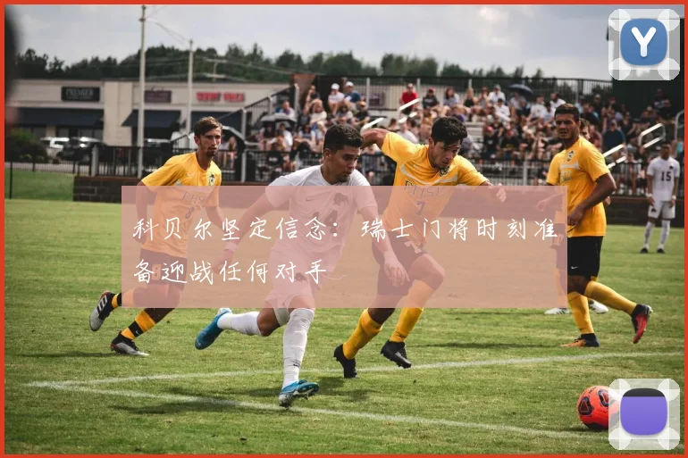 科贝尔坚定信念：瑞士门将时刻准备迎战任何对手