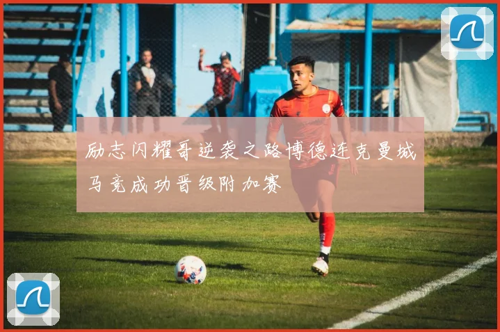 励志闪耀哥逆袭之路博德连克曼城马竞成功晋级附加赛