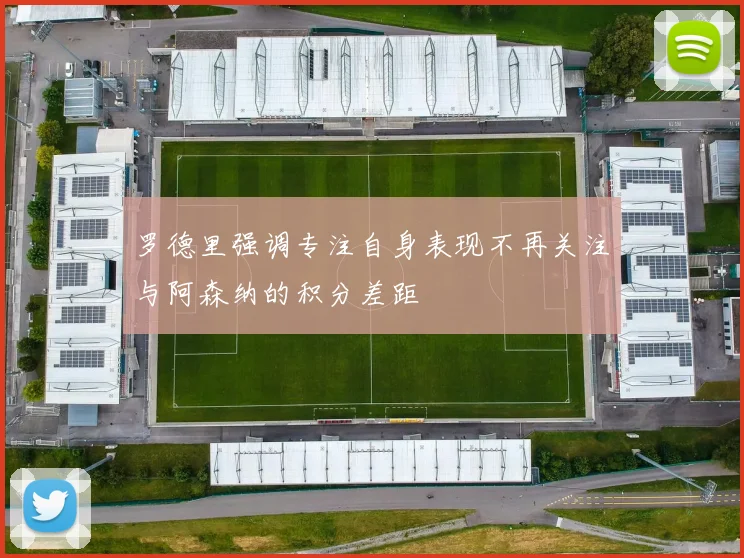 罗德里强调专注自身表现不再关注与阿森纳的积分差距