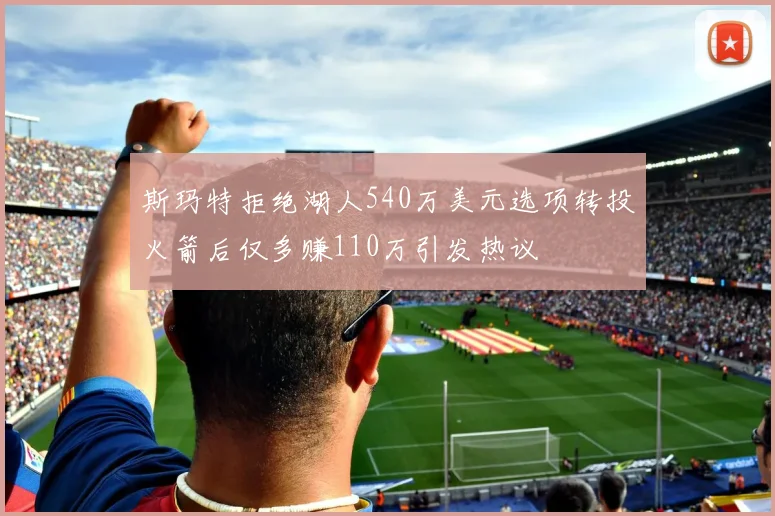 斯玛特拒绝湖人540万美元选项转投火箭后仅多赚110万引发热议