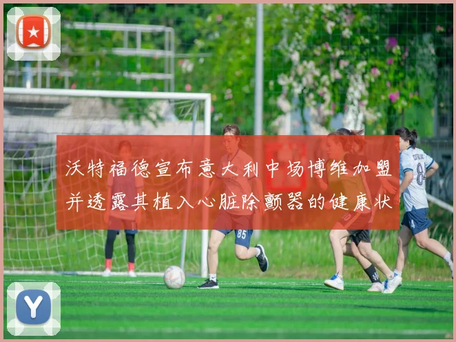 沃特福德宣布意大利中场博维加盟并透露其植入心脏除颤器的健康状况