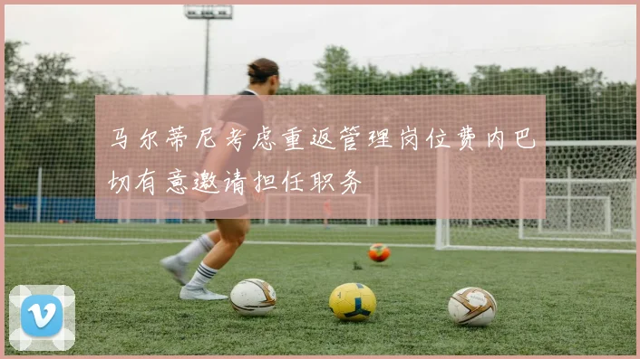马尔蒂尼考虑重返管理岗位费内巴切有意邀请担任职务